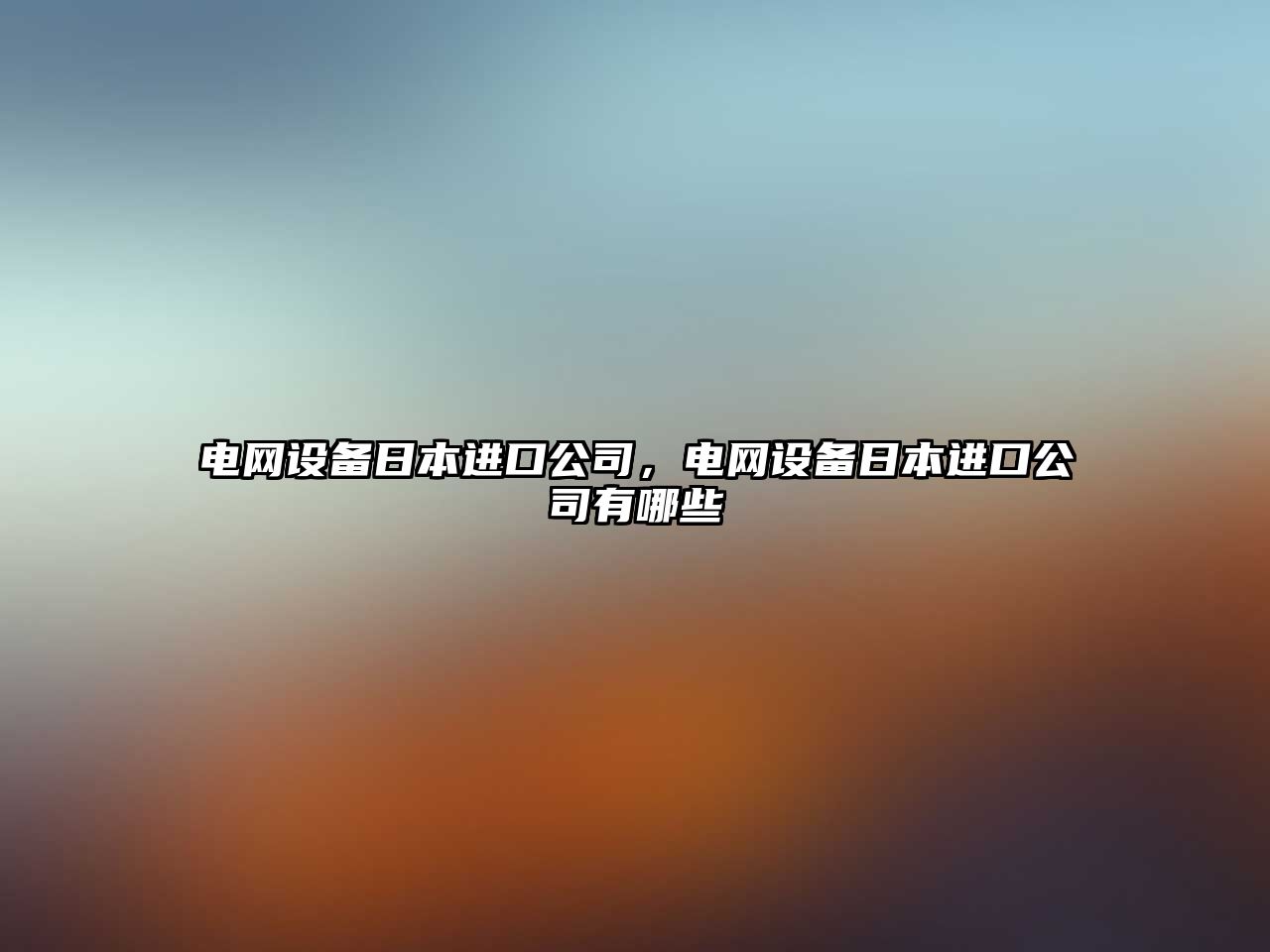 電網(wǎng)設備日本進(jìn)口公司，電網(wǎng)設備日本進(jìn)口公司有哪些