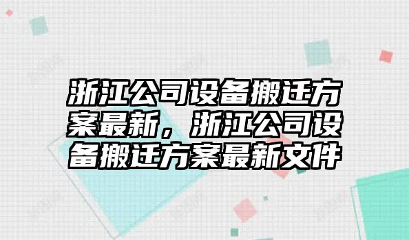 浙江公司設備搬遷方案最新，浙江公司設備搬遷方案最新文件