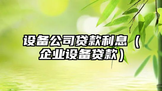 設備公司貸款利息（企業(yè)設備貸款）