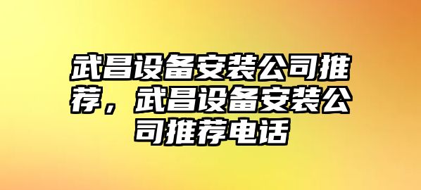 武昌設備安裝公司推薦，武昌設備安裝公司推薦電話(huà)