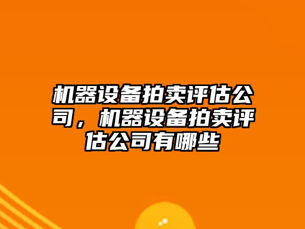 機器設備拍賣(mài)評估公司，機器設備拍賣(mài)評估公司有哪些