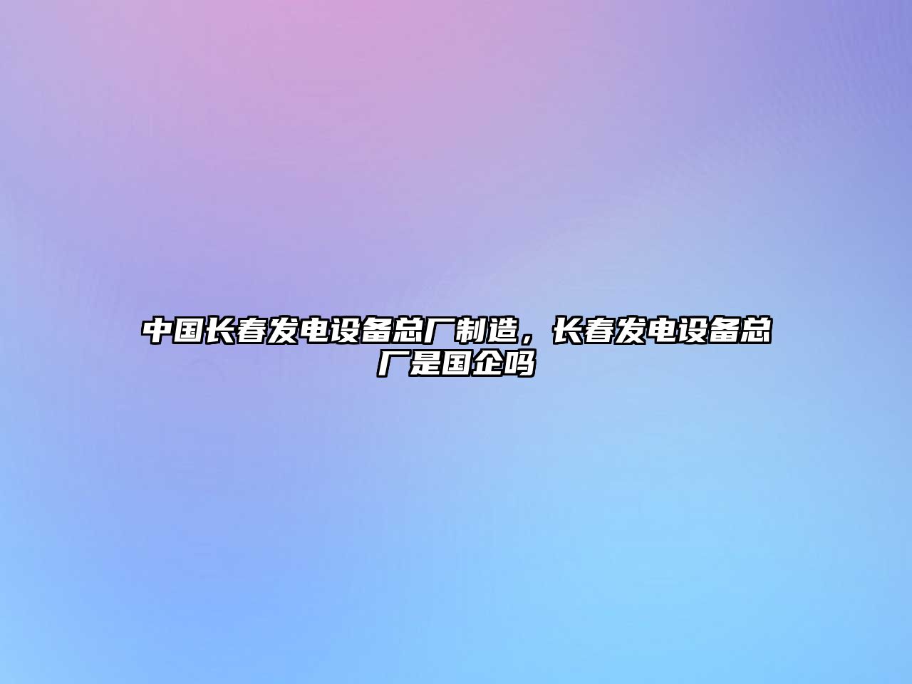 中國長(cháng)春發(fā)電設備總廠(chǎng)制造，長(cháng)春發(fā)電設備總廠(chǎng)是國企嗎