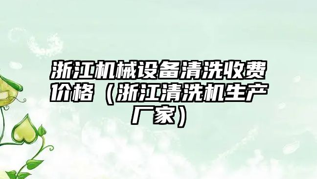 浙江機械設備清洗收費價(jià)格（浙江清洗機生產(chǎn)廠(chǎng)家）