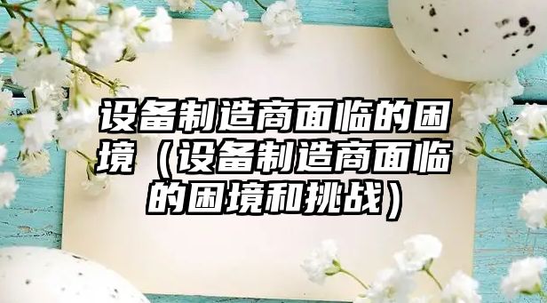 設備制造商面臨的困境（設備制造商面臨的困境和挑戰）