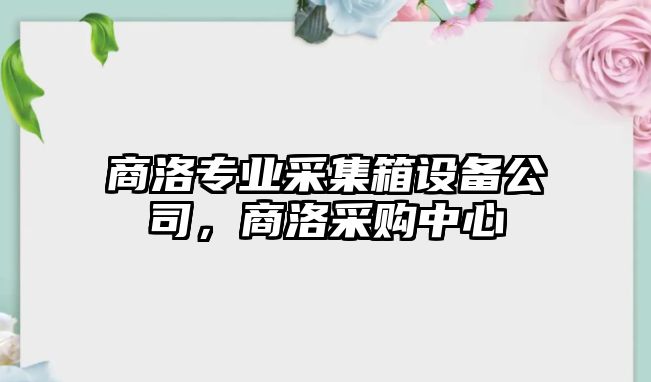 商洛專(zhuān)業(yè)采集箱設備公司，商洛采購中心