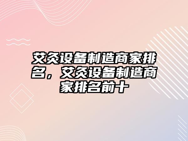 艾灸設備制造商家排名，艾灸設備制造商家排名前十