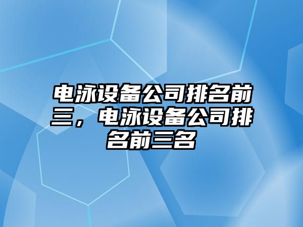電泳設備公司排名前三，電泳設備公司排名前三名