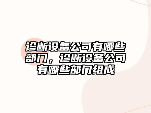 診斷設備公司有哪些部門(mén)，診斷設備公司有哪些部門(mén)組成