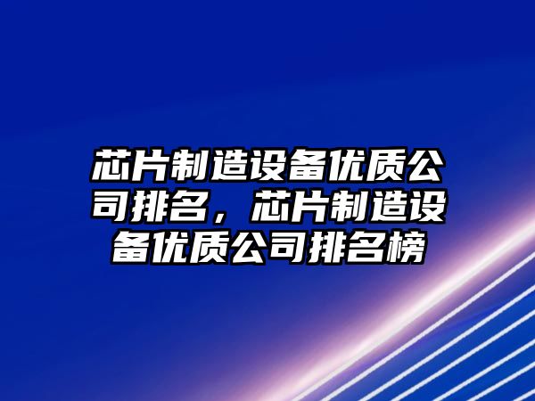 芯片制造設備優(yōu)質(zhì)公司排名，芯片制造設備優(yōu)質(zhì)公司排名榜