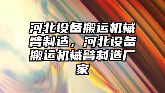 河北設備搬運機械臂制造，河北設備搬運機械臂制造廠(chǎng)家