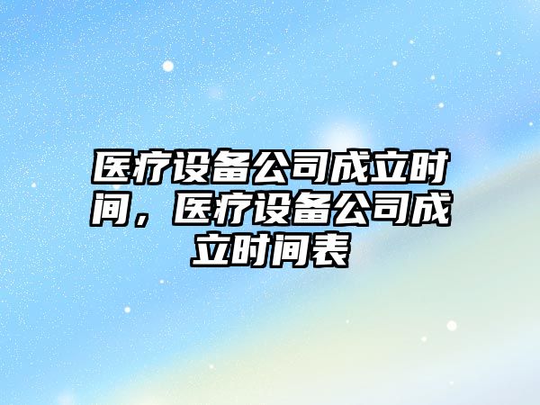 醫療設備公司成立時(shí)間，醫療設備公司成立時(shí)間表