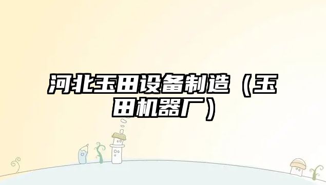 河北玉田設備制造（玉田機器廠(chǎng)）