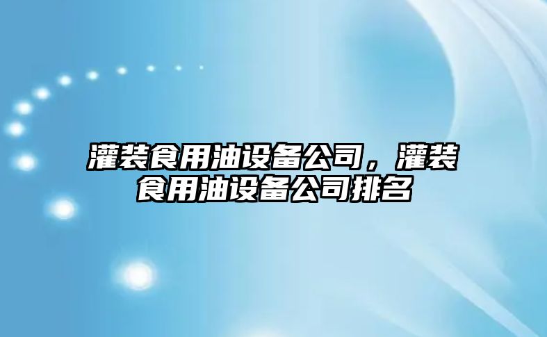 灌裝食用油設備公司，灌裝食用油設備公司排名