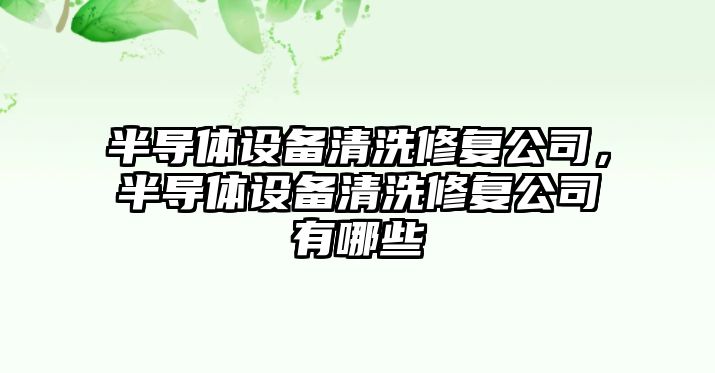 半導體設備清洗修復公司，半導體設備清洗修復公司有哪些