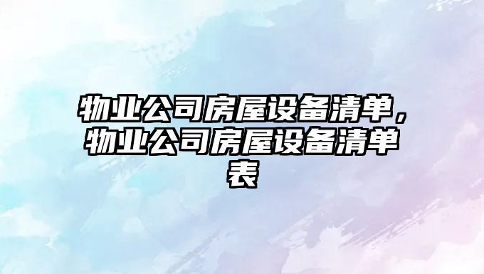 物業(yè)公司房屋設備清單，物業(yè)公司房屋設備清單表