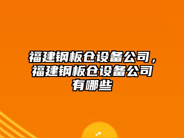 福建鋼板倉設備公司，福建鋼板倉設備公司有哪些