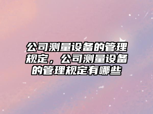 公司測量設備的管理規定，公司測量設備的管理規定有哪些