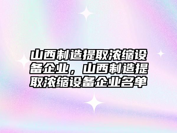 山西制造提取濃縮設備企業(yè)，山西制造提取濃縮設備企業(yè)名單