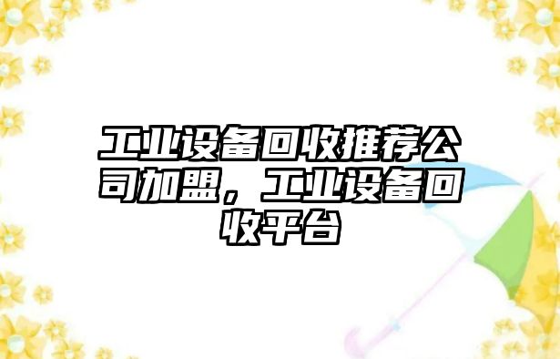 工業(yè)設備回收推薦公司加盟，工業(yè)設備回收平臺