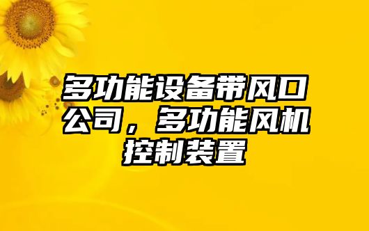 多功能設備帶風(fēng)口公司，多功能風(fēng)機控制裝置