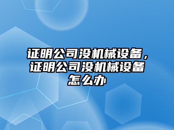 證明公司沒(méi)機械設備，證明公司沒(méi)機械設備怎么辦