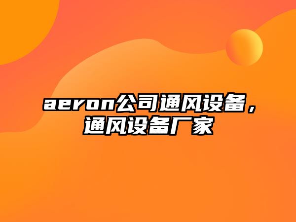 aeron公司通風(fēng)設備，通風(fēng)設備廠(chǎng)家