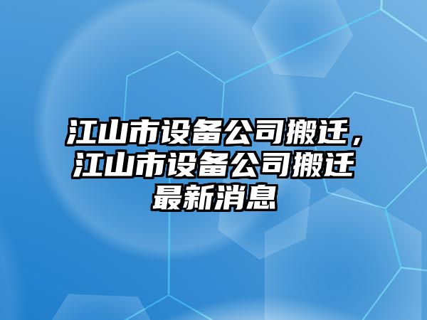 江山市設備公司搬遷，江山市設備公司搬遷最新消息