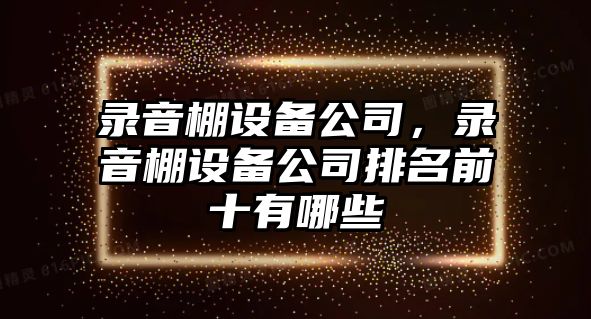 錄音棚設備公司，錄音棚設備公司排名前十有哪些