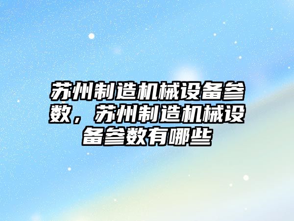蘇州制造機械設備參數，蘇州制造機械設備參數有哪些