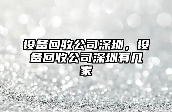 設備回收公司深圳，設備回收公司深圳有幾家