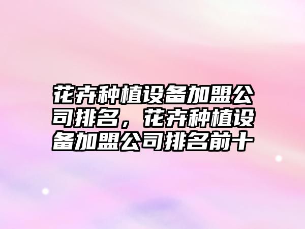花卉種植設備加盟公司排名，花卉種植設備加盟公司排名前十