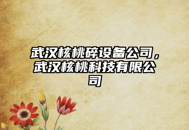 武漢核桃碎設備公司，武漢核桃科技有限公司