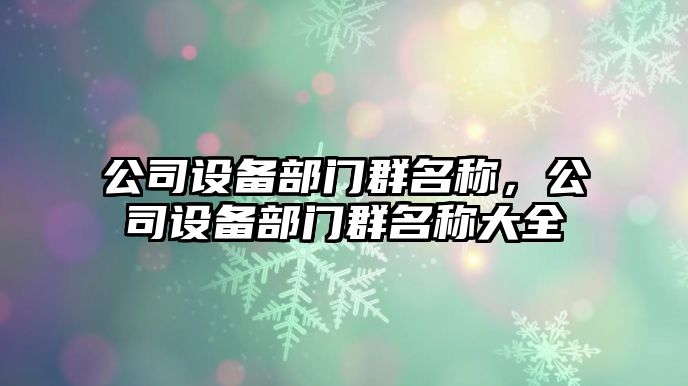 公司設備部門(mén)群名稱(chēng)，公司設備部門(mén)群名稱(chēng)大全