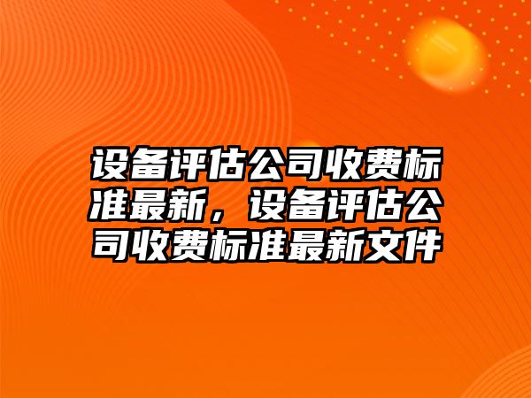 設備評估公司收費標準最新，設備評估公司收費標準最新文件