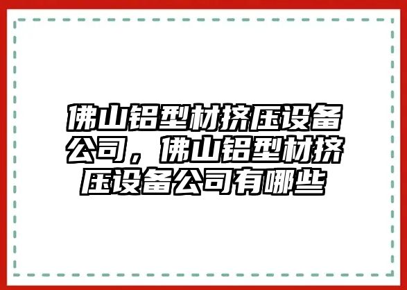 佛山鋁型材擠壓設備公司，佛山鋁型材擠壓設備公司有哪些