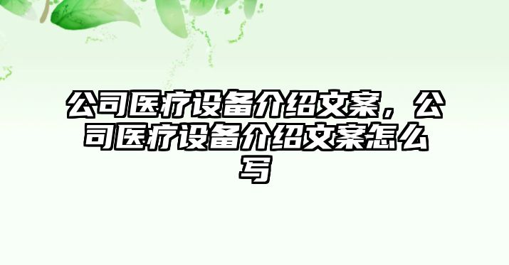 公司醫療設備介紹文案，公司醫療設備介紹文案怎么寫(xiě)