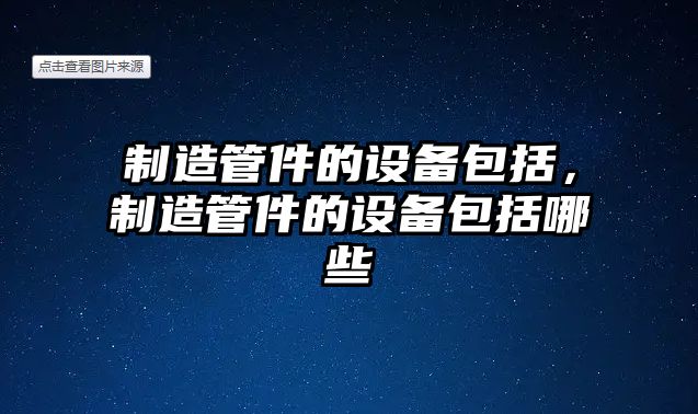 制造管件的設備包括，制造管件的設備包括哪些