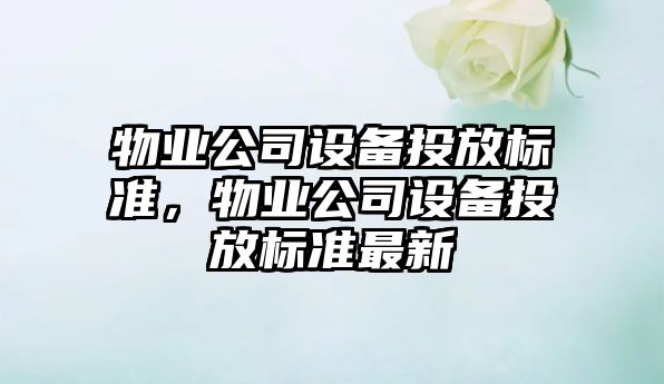 物業(yè)公司設備投放標準，物業(yè)公司設備投放標準最新