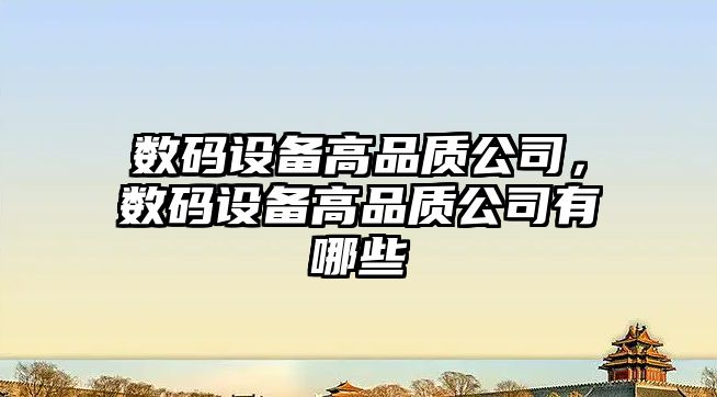 數碼設備高品質(zhì)公司，數碼設備高品質(zhì)公司有哪些