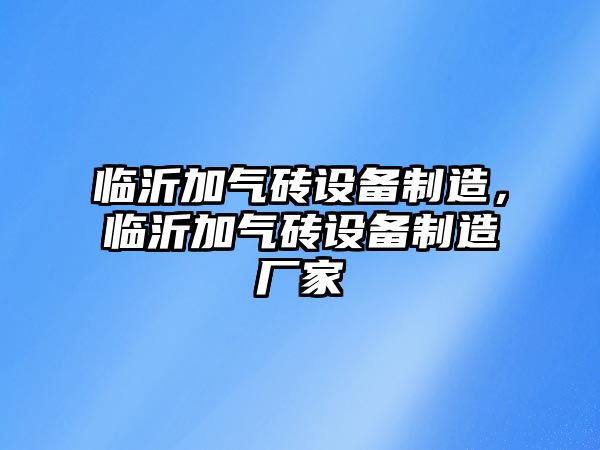 臨沂加氣磚設備制造，臨沂加氣磚設備制造廠(chǎng)家