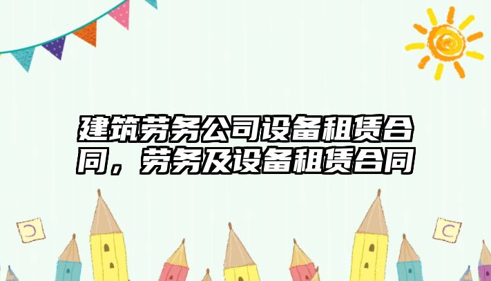 建筑勞務(wù)公司設備租賃合同，勞務(wù)及設備租賃合同