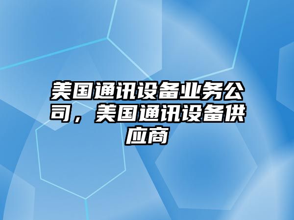 美國通訊設備業(yè)務(wù)公司，美國通訊設備供應商
