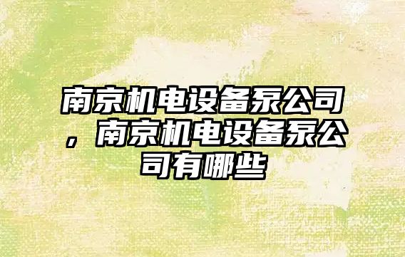 南京機電設備泵公司，南京機電設備泵公司有哪些
