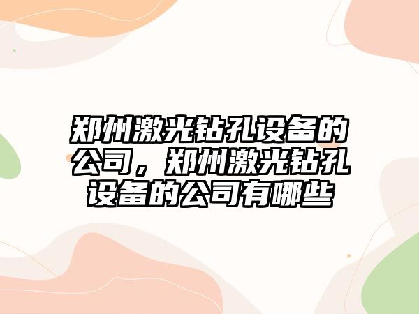 鄭州激光鉆孔設備的公司，鄭州激光鉆孔設備的公司有哪些
