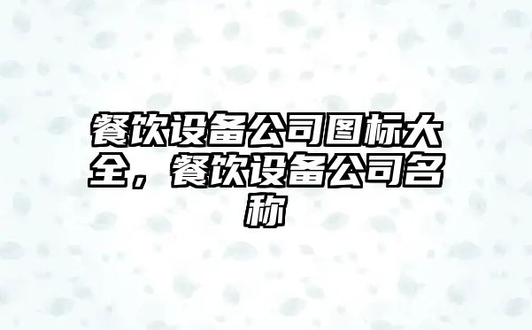 餐飲設備公司圖標大全，餐飲設備公司名稱(chēng)
