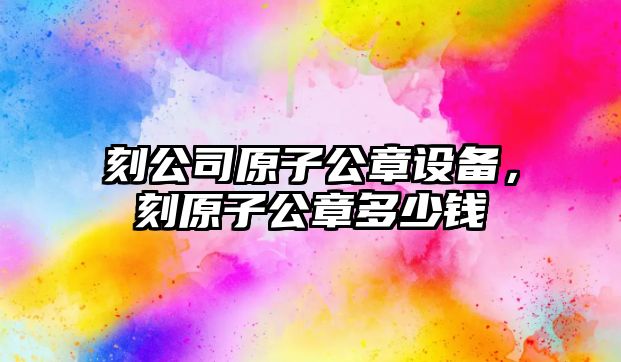 刻公司原子公章設備，刻原子公章多少錢(qián)