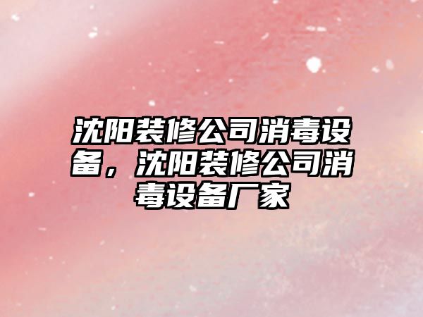 沈陽(yáng)裝修公司消毒設備，沈陽(yáng)裝修公司消毒設備廠(chǎng)家