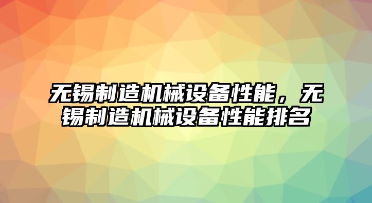 無(wú)錫制造機械設備性能，無(wú)錫制造機械設備性能排名