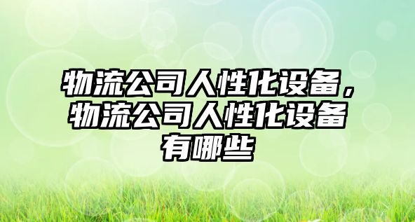 物流公司人性化設備，物流公司人性化設備有哪些