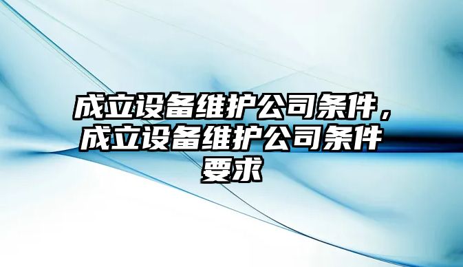 成立設備維護公司條件，成立設備維護公司條件要求